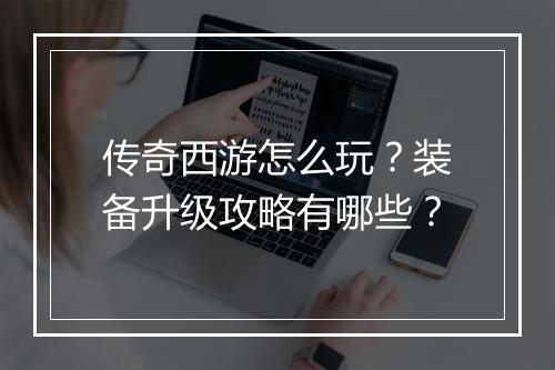 传奇西游怎么玩？装备升级攻略有哪些？