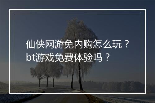 仙侠网游免内购怎么玩?bt游戏免费体验吗?