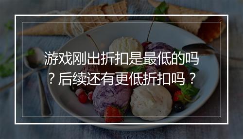 游戏刚出折扣是最低的吗?后续还有更低折扣吗?