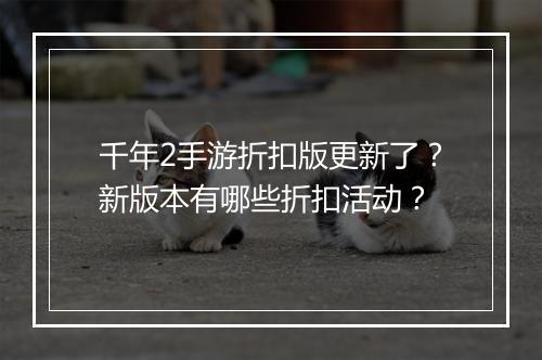 千年2手游折扣版更新了?新版本有哪些折扣活动?