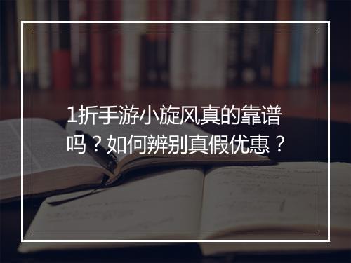 1折手游小旋风真的靠谱吗?如何辨别真假优惠?