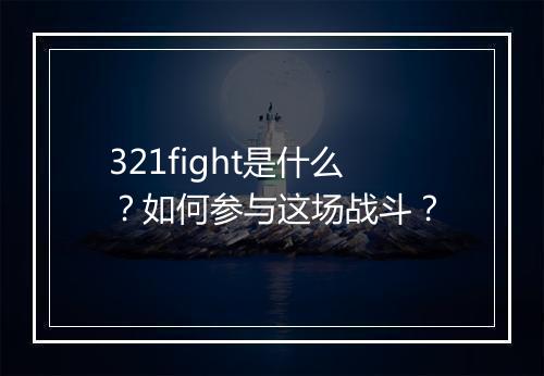 321fight是什么?如何参与这场战斗?
