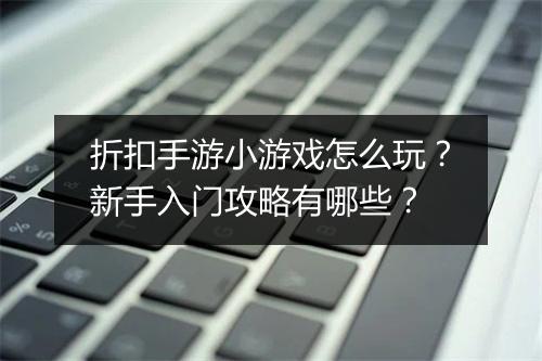 折扣手游小游戏怎么玩?新手入门攻略有哪些?