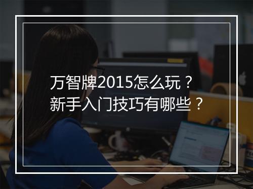 万智牌2015怎么玩?新手入门技巧有哪些?