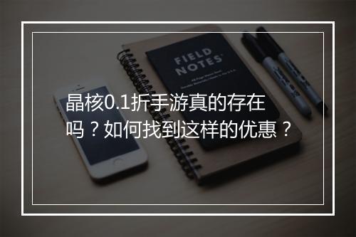 晶核0.1折手游真的存在吗?如何找到这样的优惠?