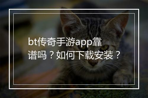 bt传奇手游app靠谱吗？如何下载安装？