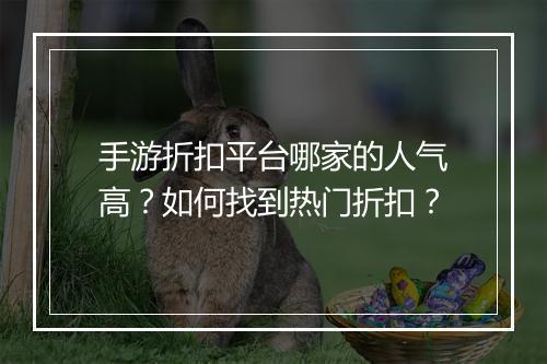 手游折扣平台哪家的人气高?如何找到热门折扣?