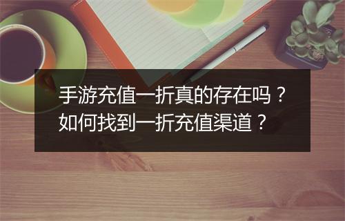 手游充值一折真的存在吗?如何找到一折充值渠道?