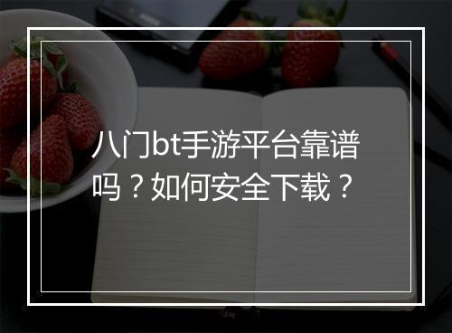 八门bt手游平台靠谱吗?如何安全下载?