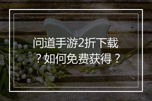 问道手游2折下载?如何免费获得?