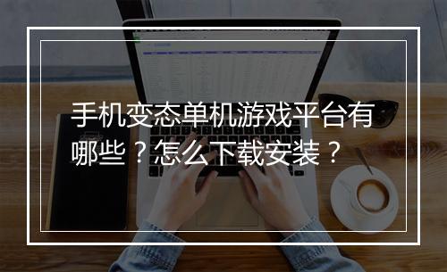 手机变态单机游戏平台有哪些?怎么下载安装?