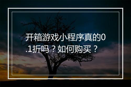开箱游戏小程序真的0.1折吗?如何购买?