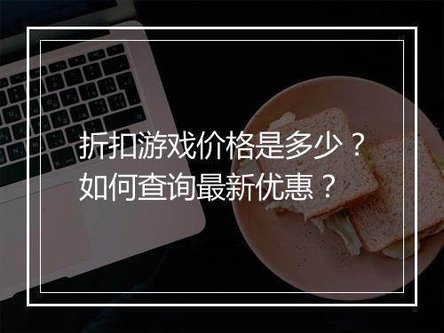 折扣游戏价格是多少?如何查询最新优惠?