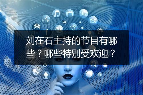 刘在石主持的节目有哪些?哪些特别受欢迎?