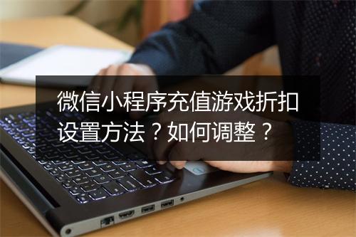 微信小程序充值游戏折扣设置方法?如何调整?
