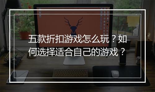 五款折扣游戏怎么玩？如何选择适合自己的游戏？