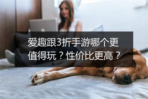 爱趣跟3折手游哪个更值得玩?性价比更高?