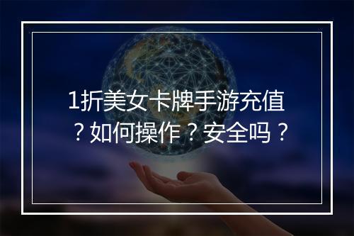 1折美女卡牌手游充值？如何操作？安全吗？