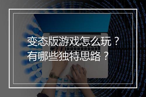 变态版游戏怎么玩？有哪些独特思路？