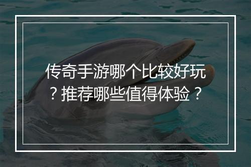 传奇手游哪个比较好玩?推荐哪些值得体验?