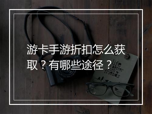游卡手游折扣怎么获取？有哪些途径？