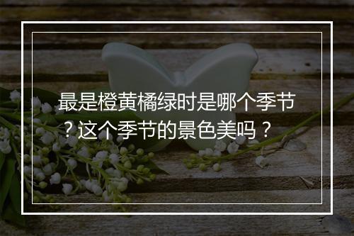 最是橙黄橘绿时是哪个季节?这个季节的景色美吗?