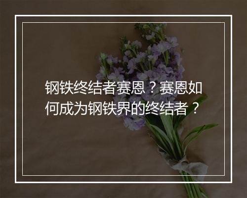 钢铁终结者赛恩?赛恩如何成为钢铁界的终结者?
