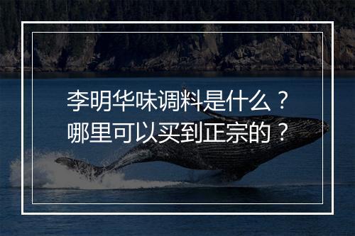 李明华味调料是什么?哪里可以买到正宗的?