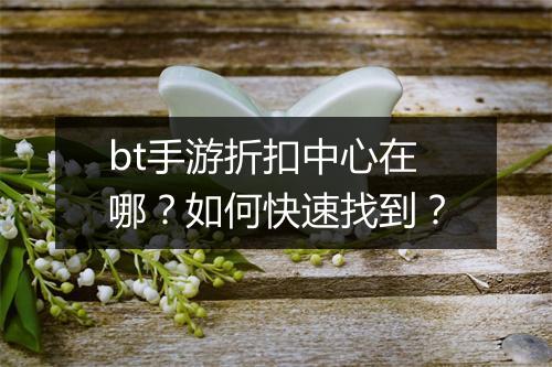 bt手游折扣中心在哪？如何快速找到？