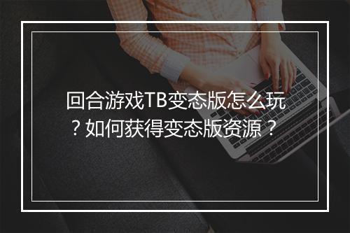 回合游戏TB变态版怎么玩?如何获得变态版资源?
