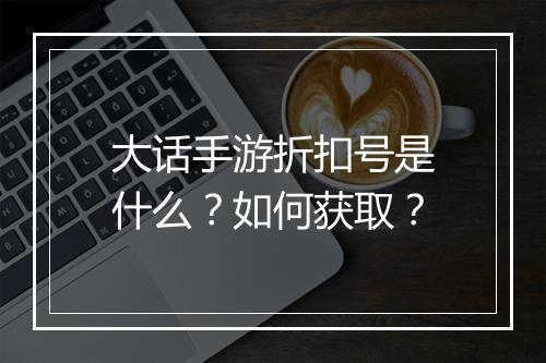 大话手游折扣号是什么？如何获取？
