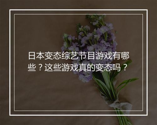 日本变态综艺节目游戏有哪些?这些游戏真的变态吗?