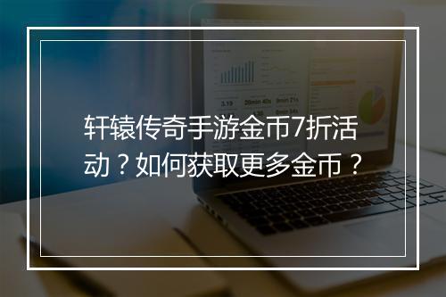 轩辕传奇手游金币7折活动?如何获取更多金币?