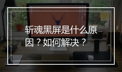 斩魂黑屏是什么原因？如何解决？