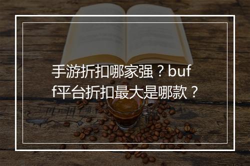 手游折扣哪家强?buff平台折扣最大是哪款?