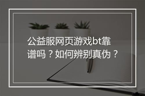 公益服网页游戏bt靠谱吗？如何辨别真伪？