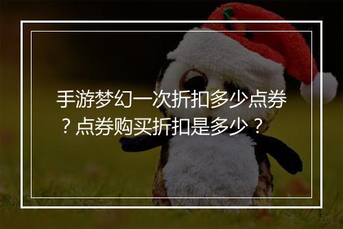 手游梦幻一次折扣多少点券?点券购买折扣是多少?