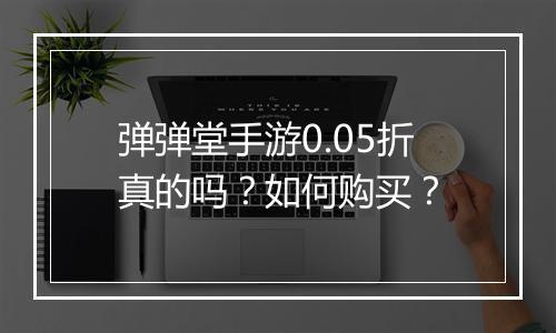 弹弹堂手游0.05折真的吗？如何购买？