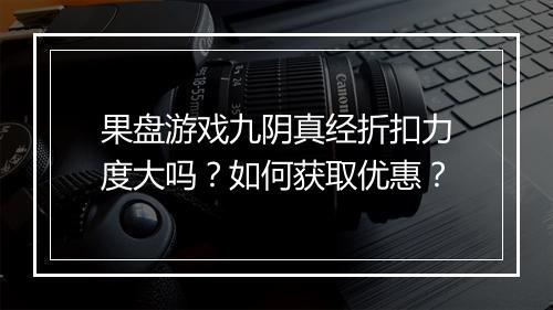 果盘游戏九阴真经折扣力度大吗?如何获取优惠?