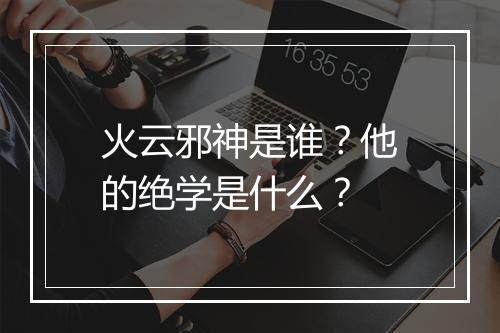 火云邪神是谁?他的绝学是什么?