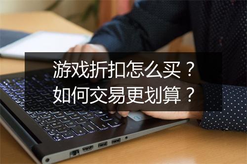 游戏折扣怎么买？如何交易更划算？