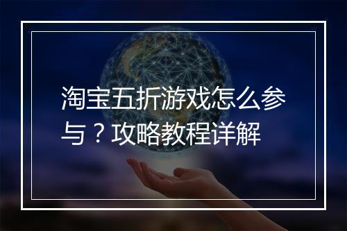 淘宝五折游戏怎么参与？攻略教程详解