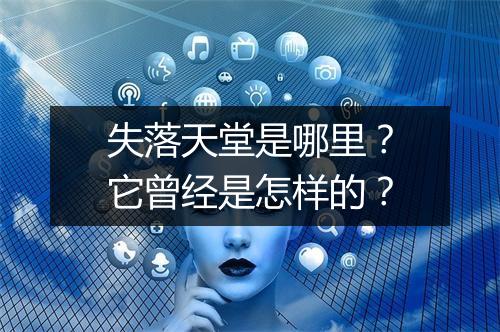 失落天堂是哪里？它曾经是怎样的？