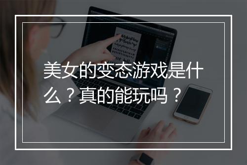 美女的变态游戏是什么?真的能玩吗?