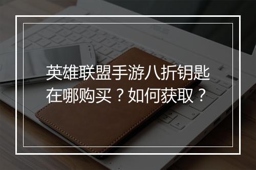 英雄联盟手游八折钥匙在哪购买?如何获取?
