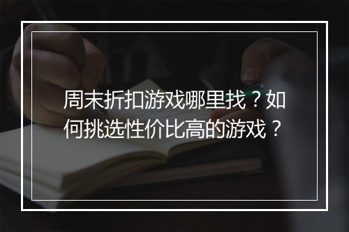 周末折扣游戏哪里找？如何挑选性价比高的游戏？