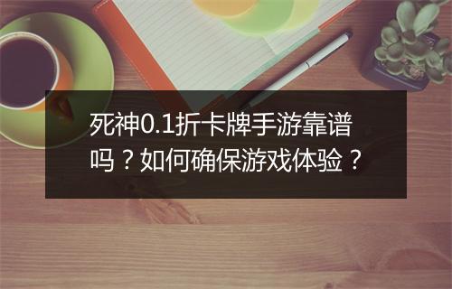 死神0.1折卡牌手游靠谱吗？如何确保游戏体验？