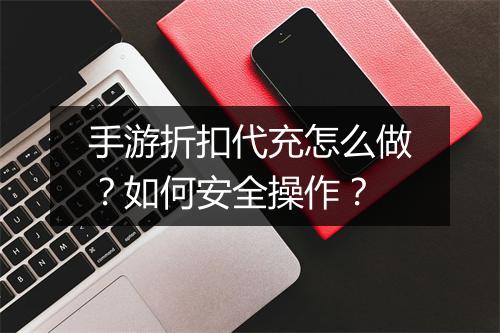 手游折扣代充怎么做?如何安全操作?