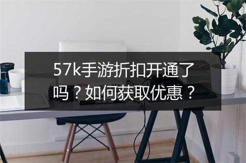 57k手游折扣开通了吗?如何获取优惠?