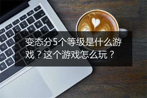 变态分5个等级是什么游戏？这个游戏怎么玩？
